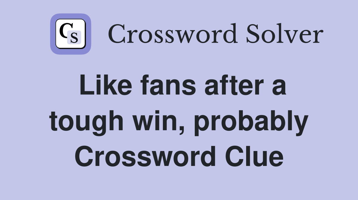 Like fans after a tough win, probably Crossword Clue