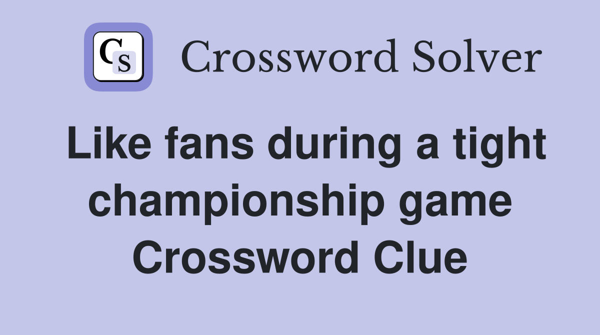 Like fans during a tight championship game Crossword Clue