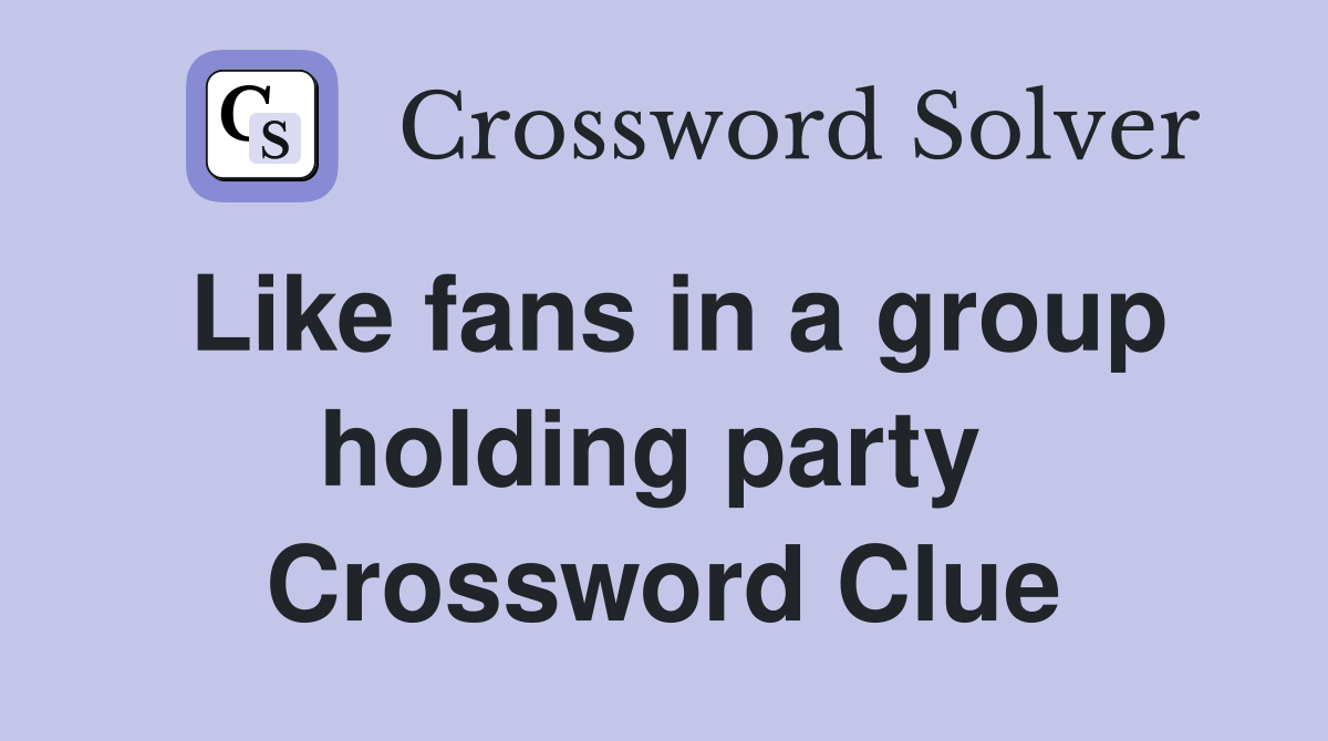 Like fans in a group holding party  Crossword Clue
