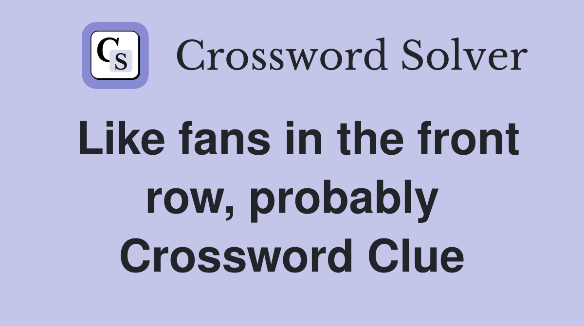 Like fans in the front row, probably Crossword Clue