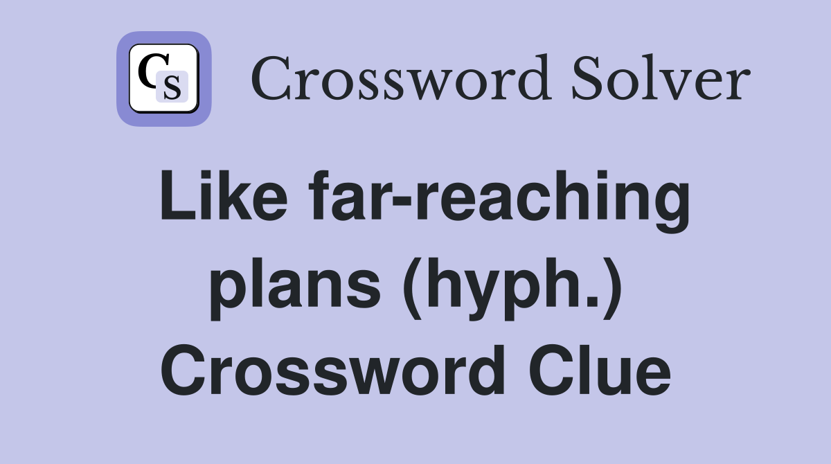 Like far-reaching plans (hyph.) Crossword Clue