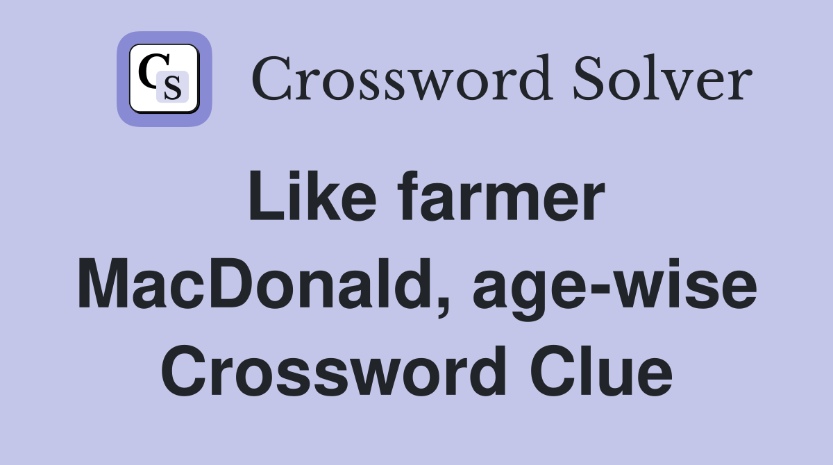 Like farmer MacDonald, age-wise Crossword Clue