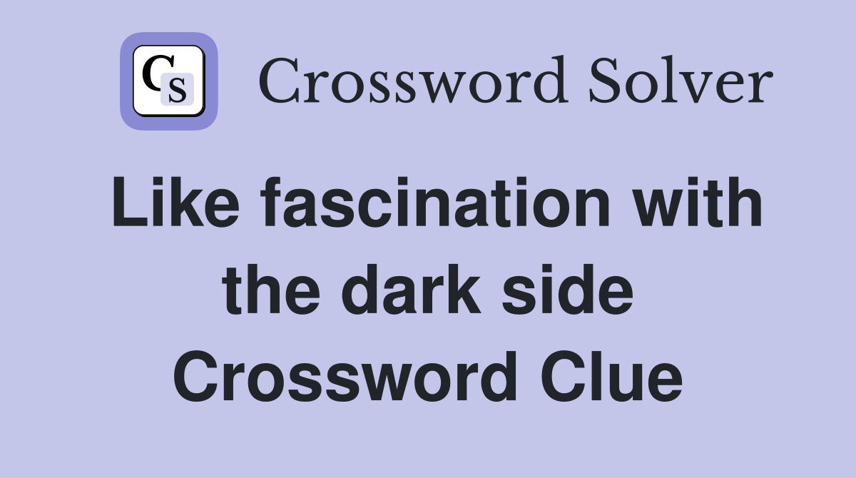Like fascination with the dark side Crossword Clue
