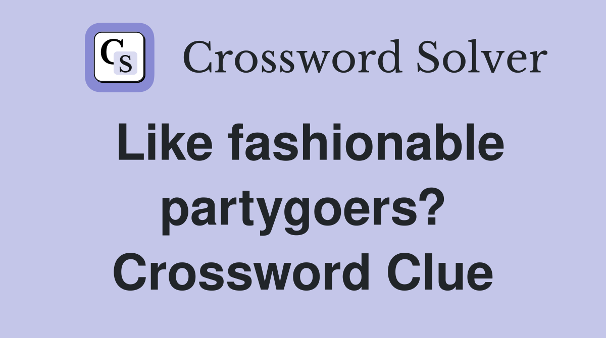 Like fashionable partygoers? Crossword Clue