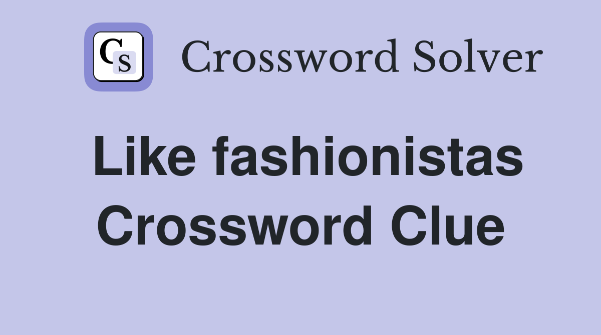Like fashionistas Crossword Clue