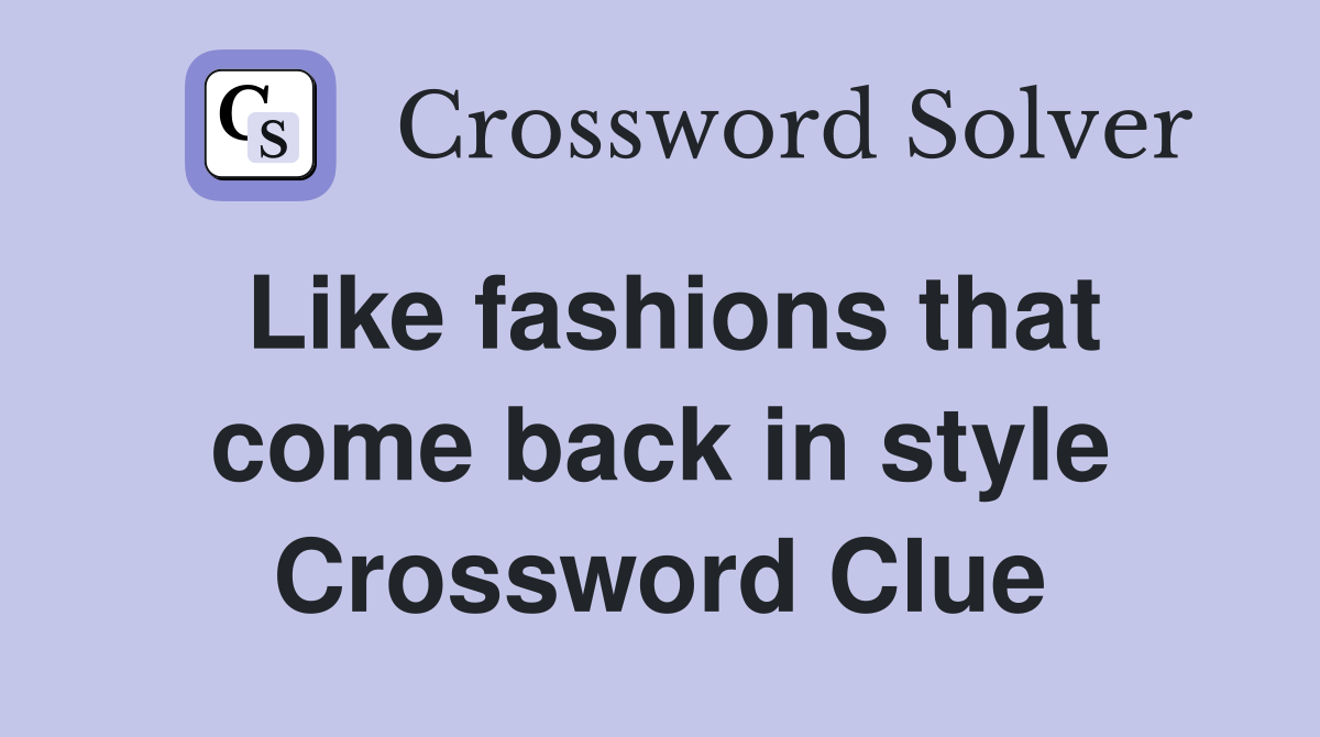 Like fashions that come back in style Crossword Clue