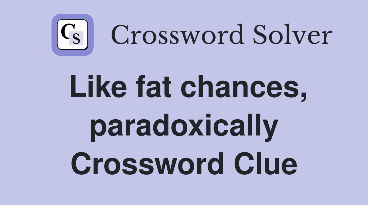 Like fat chances, paradoxically Crossword Clue