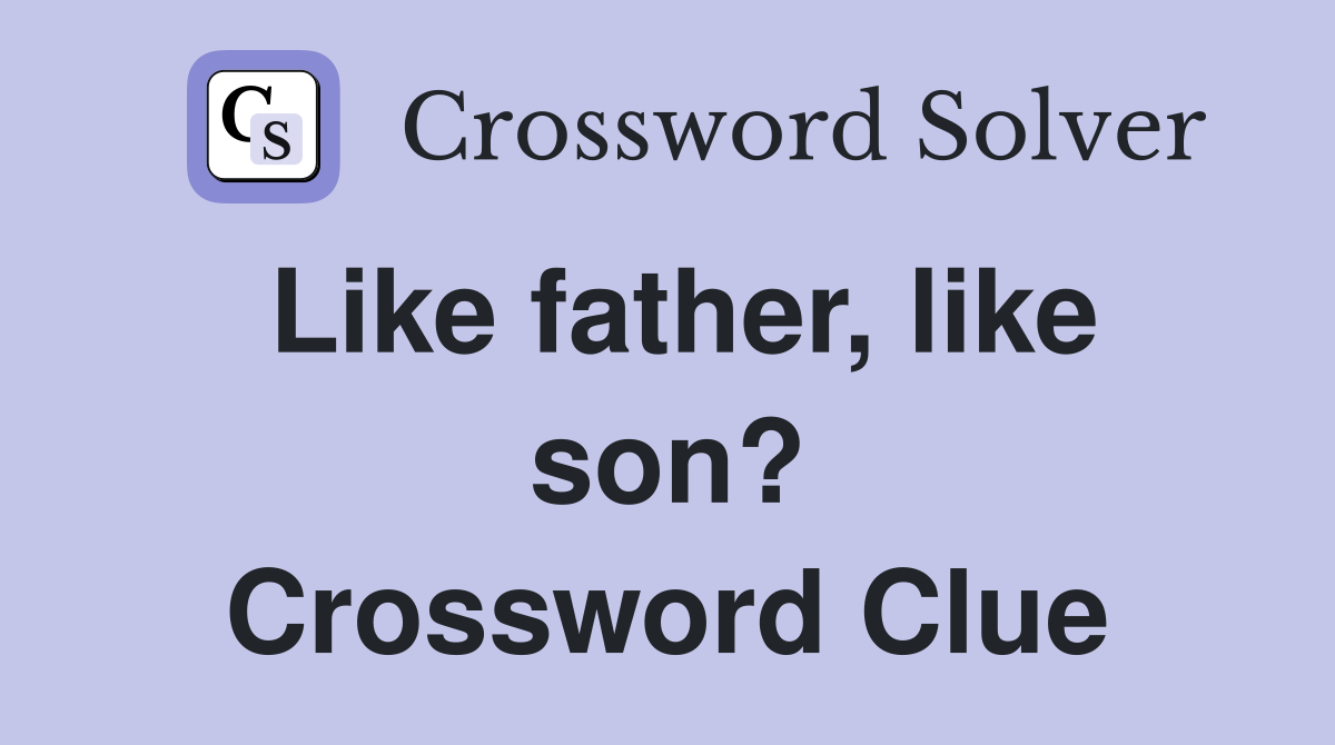 Like father, like son? Crossword Clue