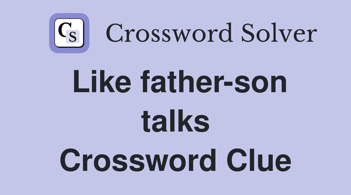 Like father-son talks Crossword Clue