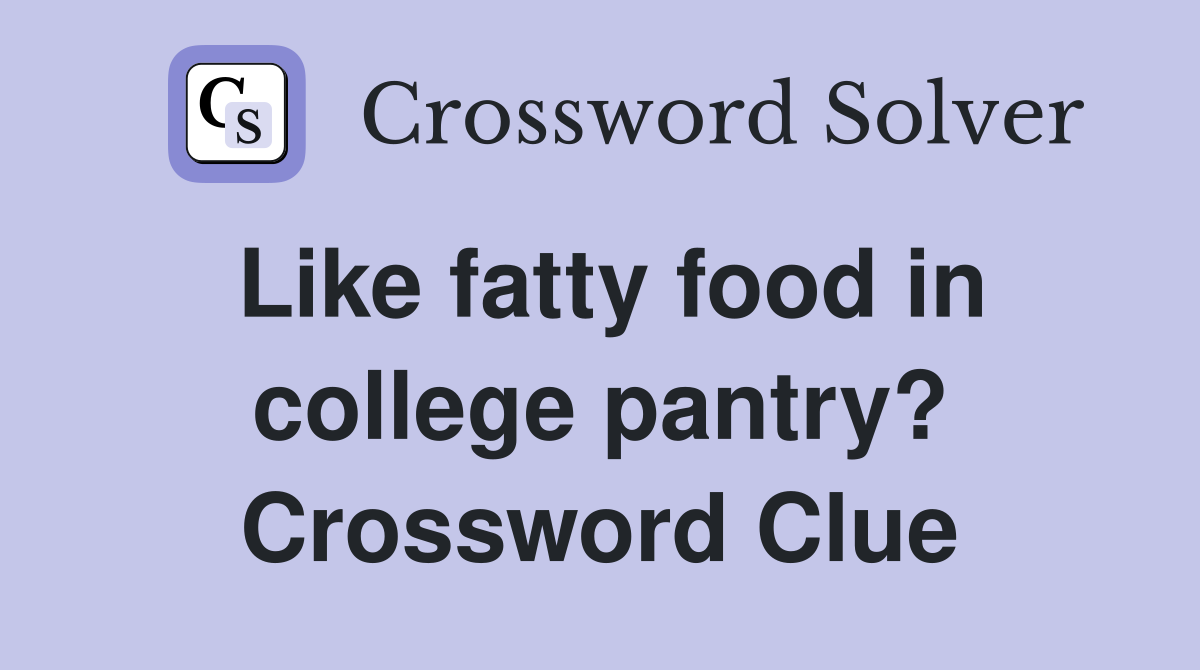 Like fatty food in college pantry? Crossword Clue