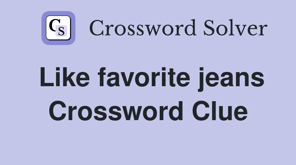 Like favorite jeans Crossword Clue