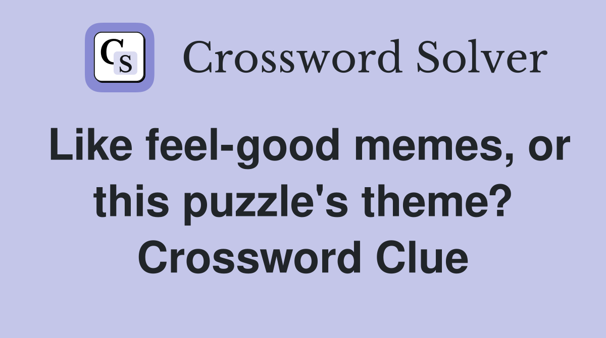 Like feel-good memes, or this puzzle's theme? Crossword Clue