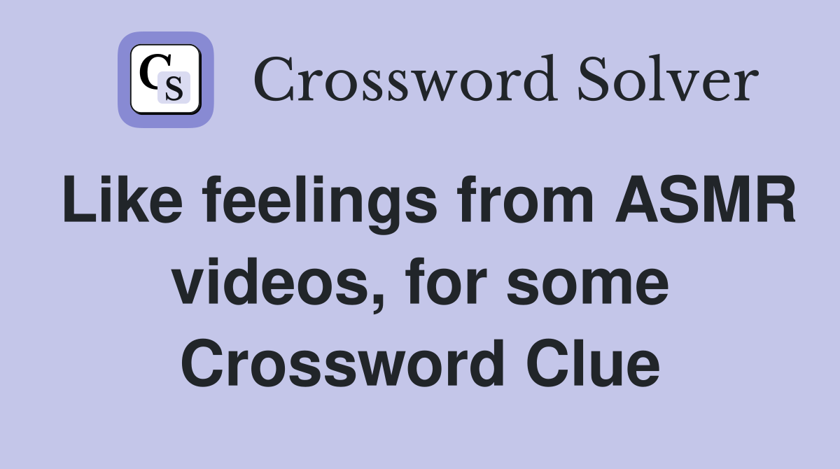 Like feelings from ASMR videos, for some Crossword Clue