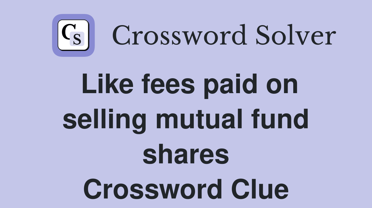Like fees paid on selling mutual fund shares Crossword Clue