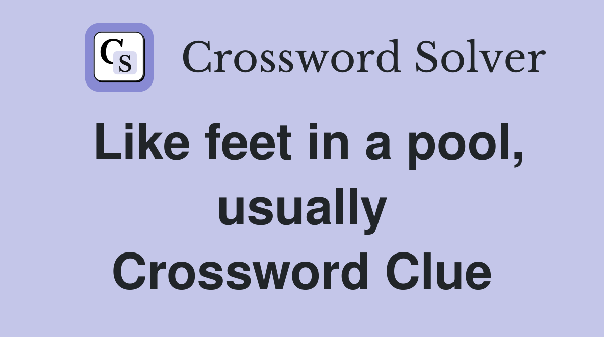 Like feet in a pool, usually Crossword Clue