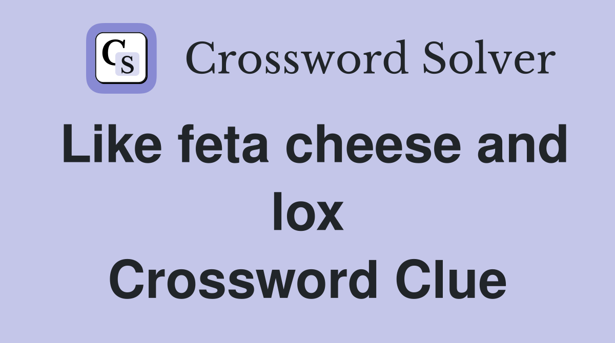 Like feta cheese and lox Crossword Clue