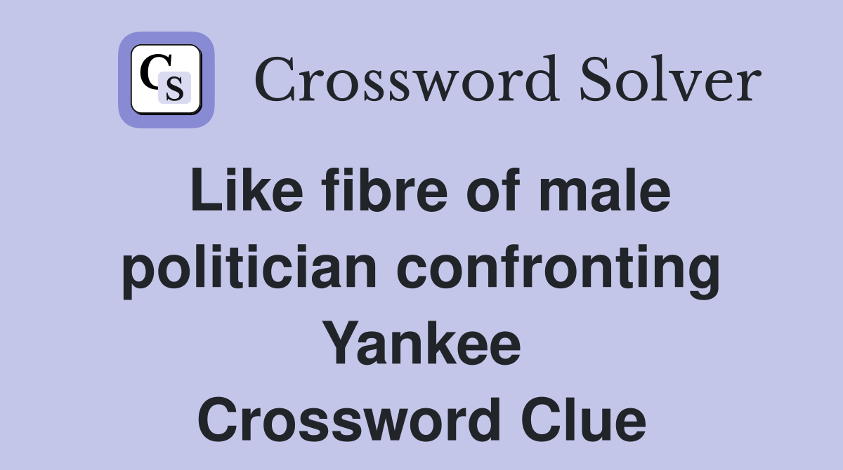Like fibre of male politician confronting Yankee Crossword Clue