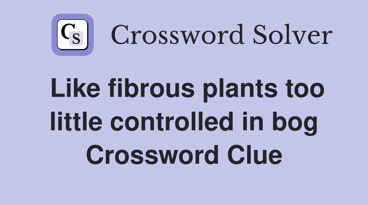 Like fibrous plants too little controlled in bog Crossword Clue