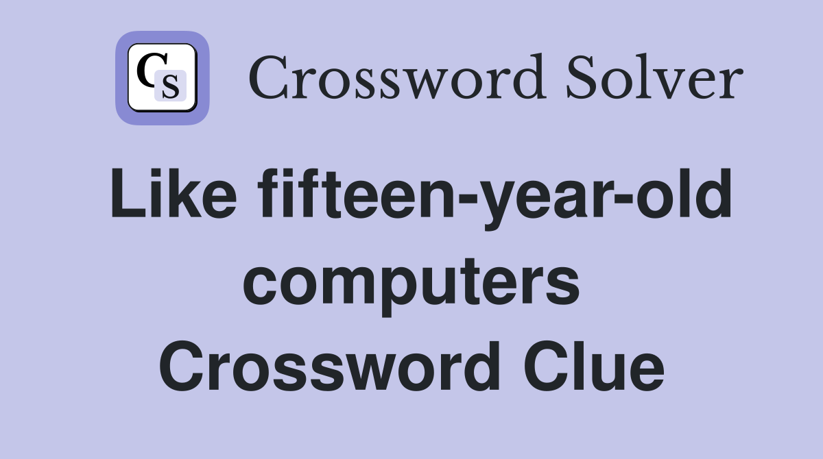 Like fifteen-year-old computers Crossword Clue