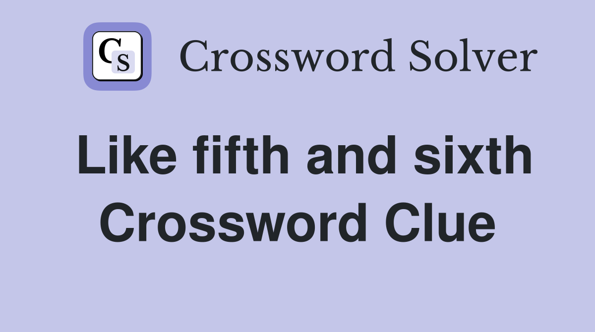 Like fifth and sixth Crossword Clue