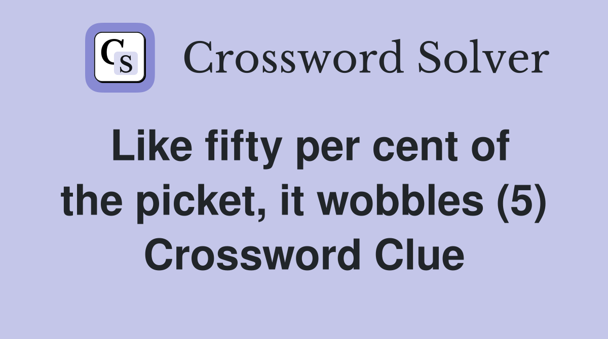 Like fifty per cent of the picket, it wobbles (5) Crossword Clue