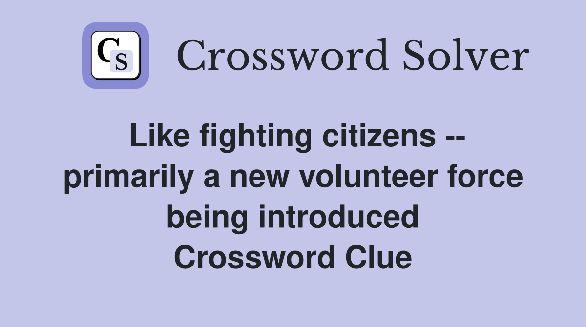 Like fighting citizens -- primarily a new volunteer force being introduced Crossword Clue