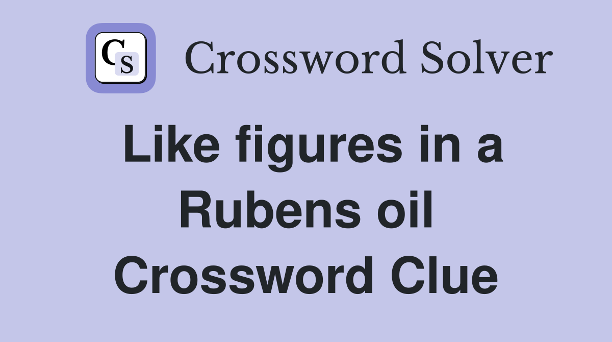 Like figures in a Rubens oil Crossword Clue