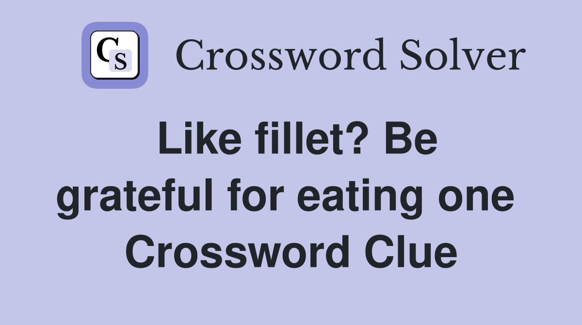 Like fillet? Be grateful for eating one  Crossword Clue