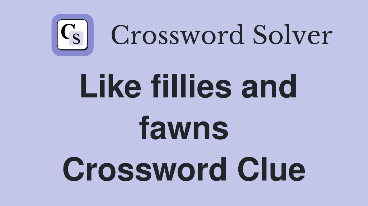 Like fillies and fawns Crossword Clue