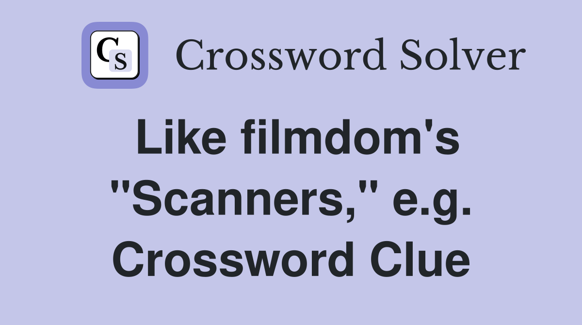 Like filmdom's "Scanners," e.g. Crossword Clue