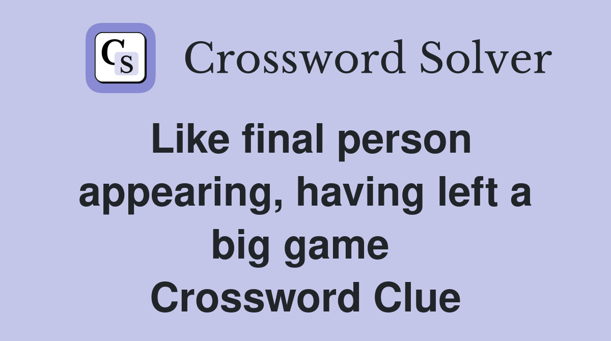Like final person appearing, having left a big game  Crossword Clue