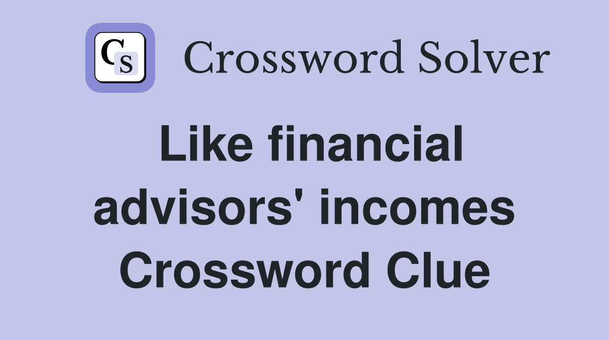 Like financial advisors' incomes Crossword Clue