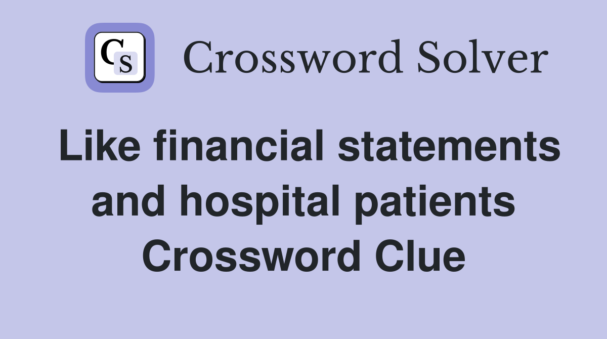 Like financial statements and hospital patients Crossword Clue