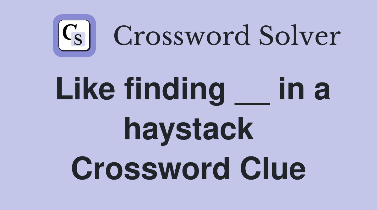 Like finding __ in a haystack Crossword Clue