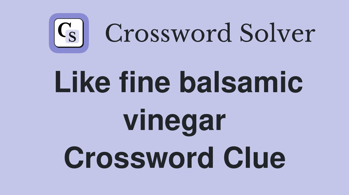 Like fine balsamic vinegar Crossword Clue