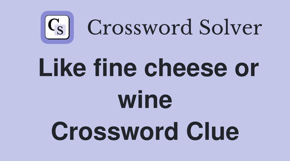 Like fine cheese or wine Crossword Clue