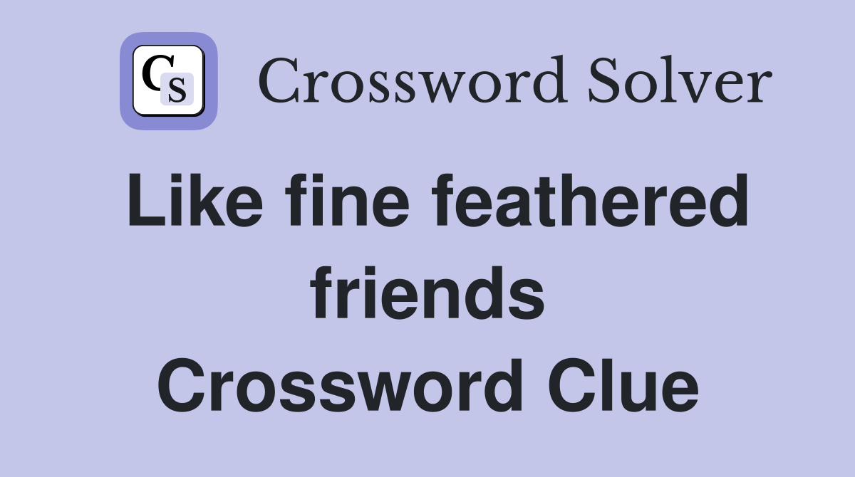 Like fine feathered friends Crossword Clue