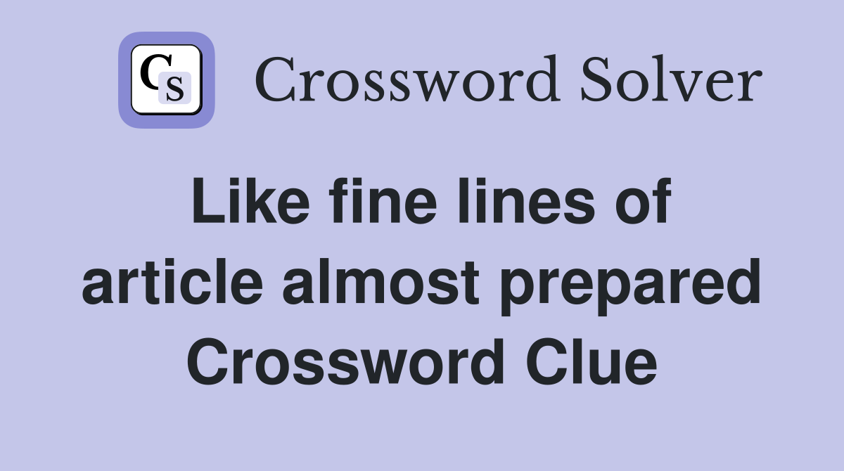 Like fine lines of article almost prepared Crossword Clue