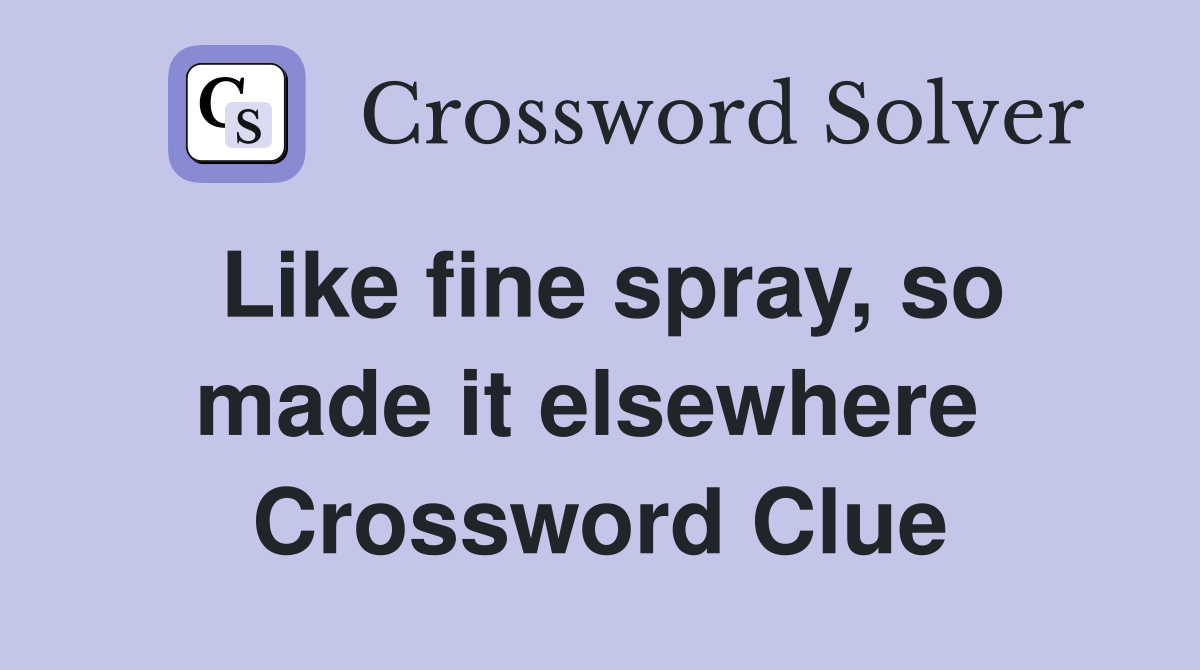 Like fine spray, so made it elsewhere  Crossword Clue