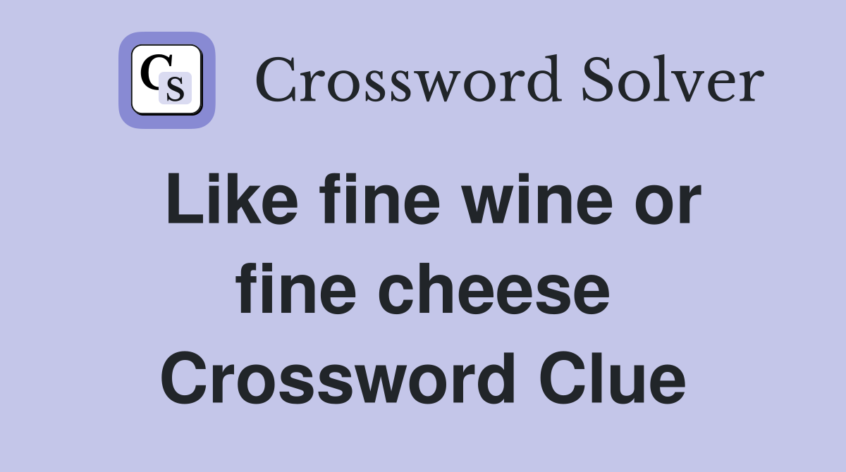 Like fine wine or fine cheese Crossword Clue
