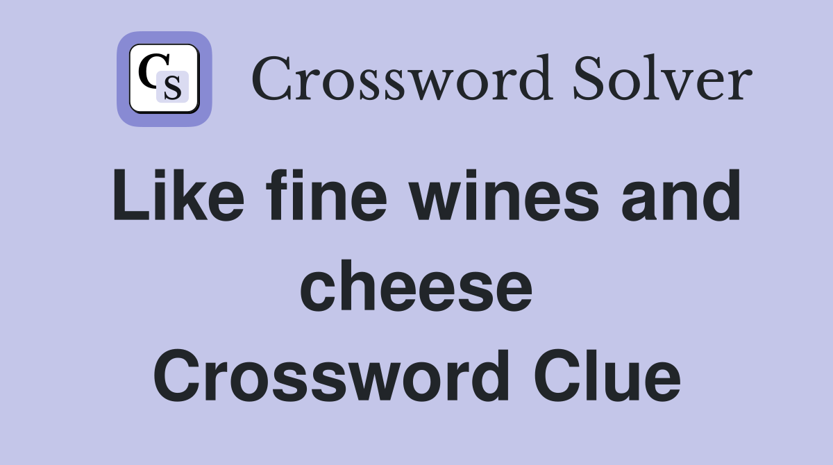 Like fine wines and cheese Crossword Clue