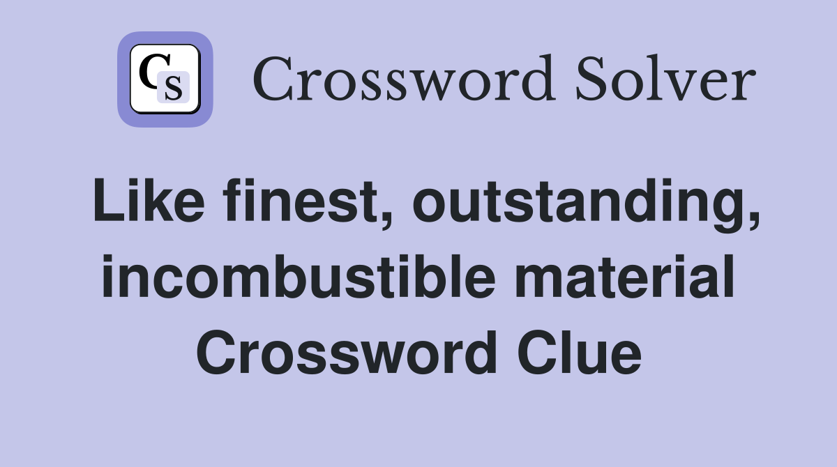 Like finest, outstanding, incombustible material Crossword Clue
