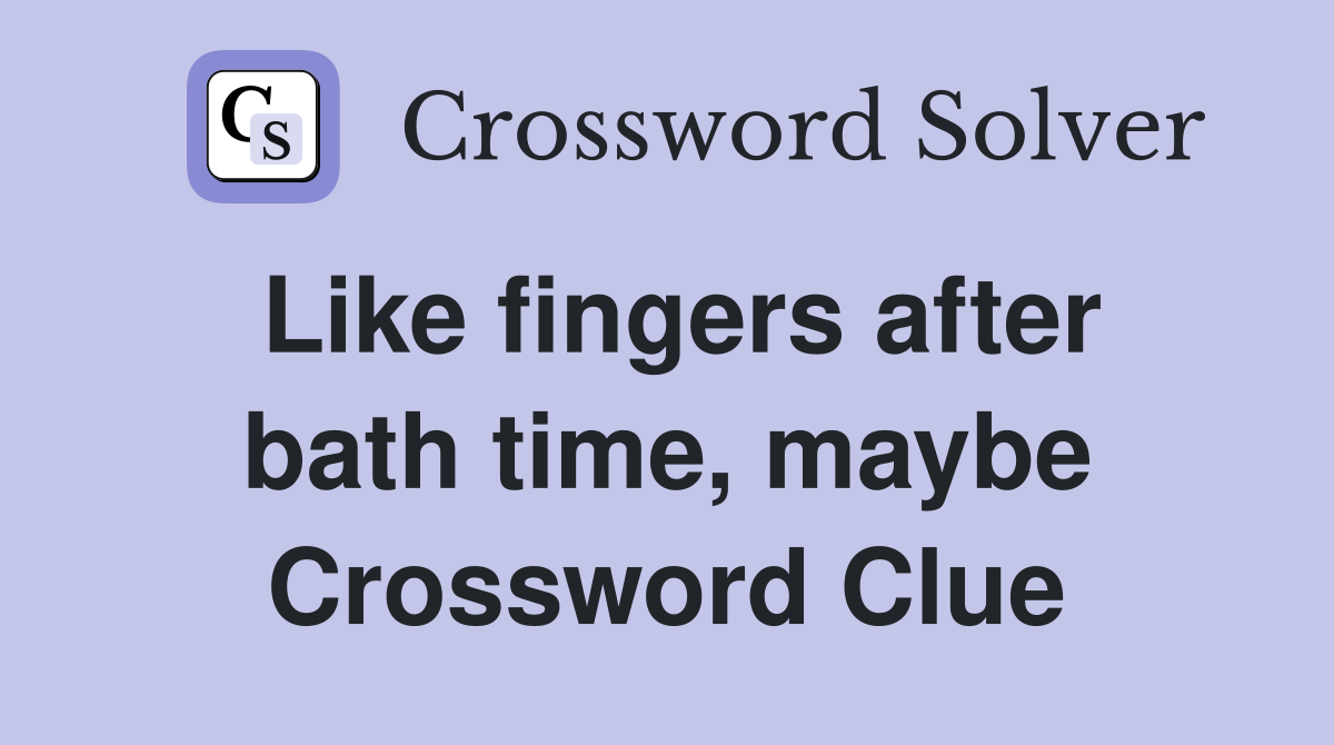 Like fingers after bath time, maybe Crossword Clue