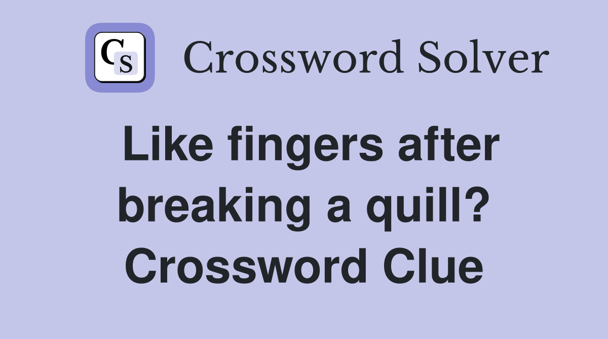 Like fingers after breaking a quill? Crossword Clue