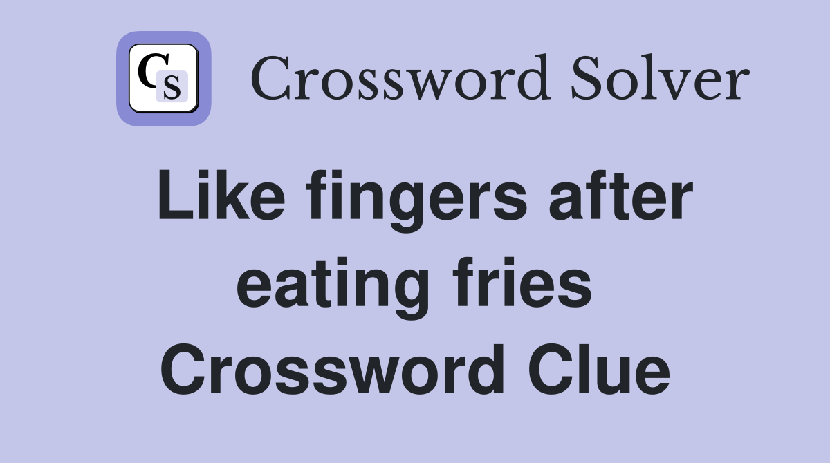 Like fingers after eating fries Crossword Clue