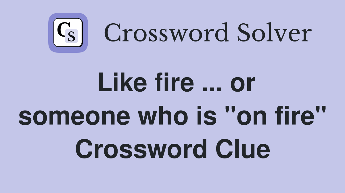 Like fire ... or someone who is "on fire" Crossword Clue