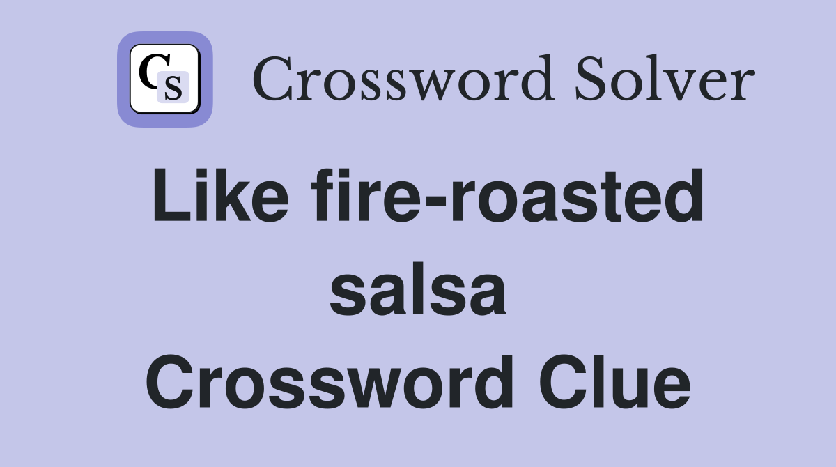 Like fire-roasted salsa Crossword Clue