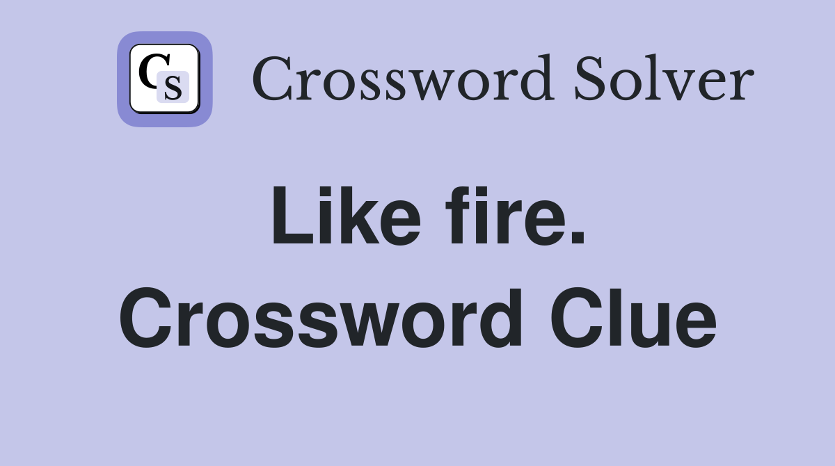 Like fire. Crossword Clue