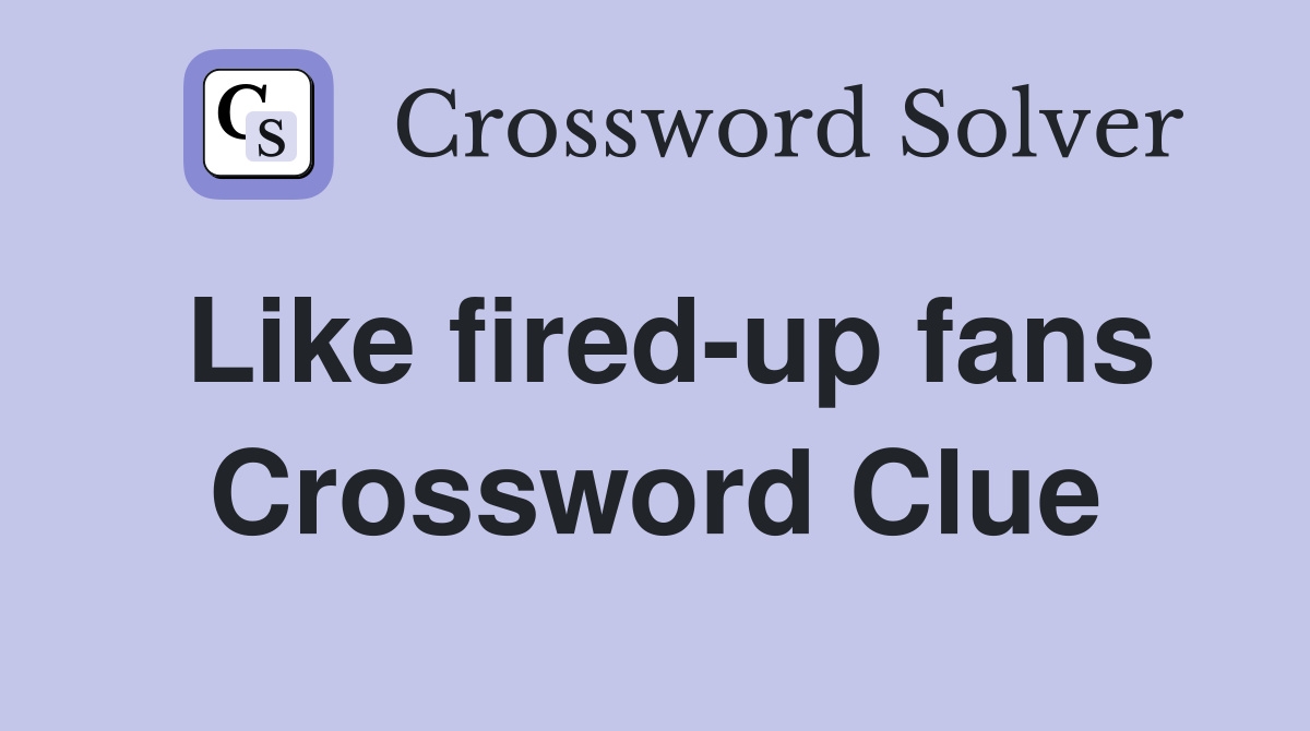 Like fired-up fans Crossword Clue