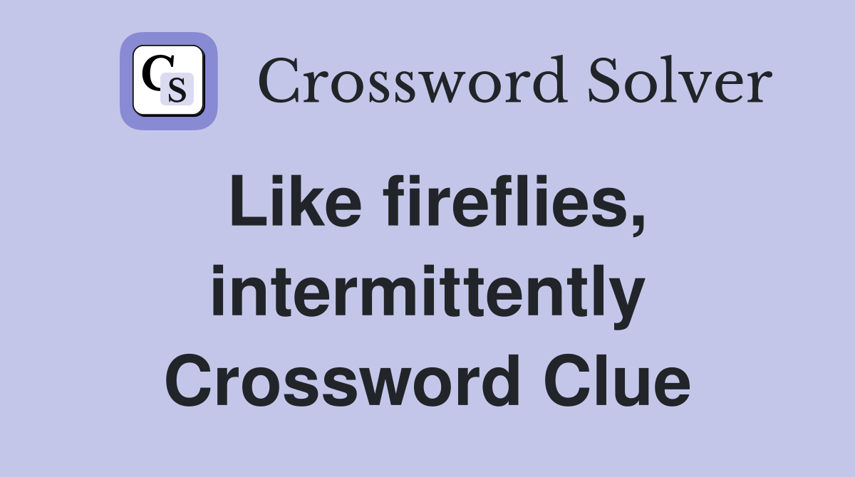 Like fireflies, intermittently Crossword Clue